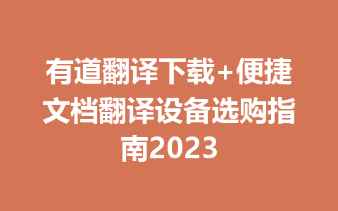 有道翻译下载+便捷文档翻译设备选购指南2023 有道翻译下载+便捷文档翻译设备选购指南2023 二