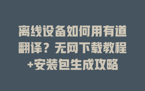 离线设备如何用有道翻译?无网下载教程+安装包生成攻略 离线设备如何用有道翻译?无网下载教程+安装包生成攻略 二