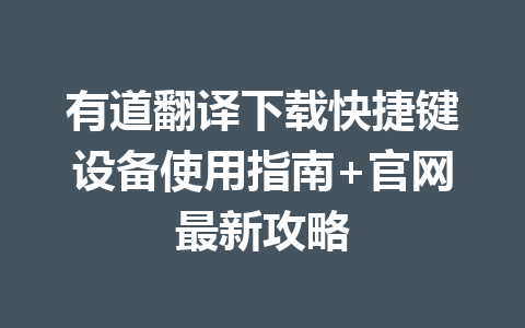 有道翻译下载快捷键设备使用指南+官网最新攻略 有道翻译下载快捷键设备使用指南+官网最新攻略 二