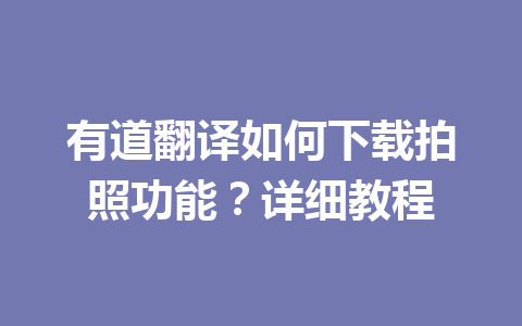 有道翻译如何下载拍照功能?详细教程 有道翻译如何下载拍照功能?详细教程 二