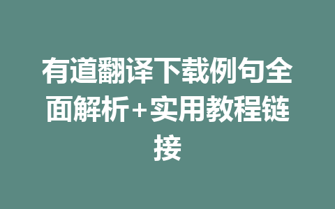 有道翻译下载例句全面解析+实用教程链接 有道翻译下载例句全面解析+实用教程链接 二