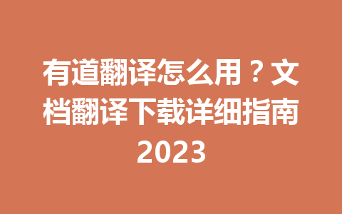 有道翻译怎么用?文档翻译下载详细指南2023 有道翻译怎么用?文档翻译下载详细指南2023 二