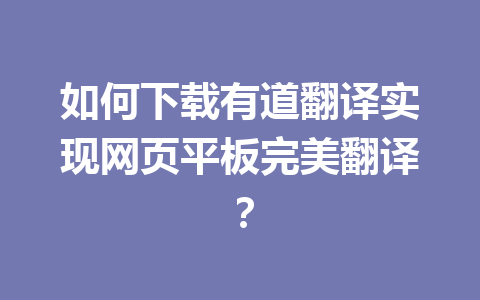 如何下载有道翻译实现网页平板完美翻译? 如何下载有道翻译实现网页平板完美翻译? 一