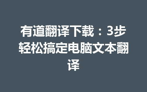 有道翻译下载：3步轻松搞定电脑文本翻译 二