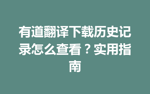 有道翻译下载历史记录怎么查看？实用指南 二