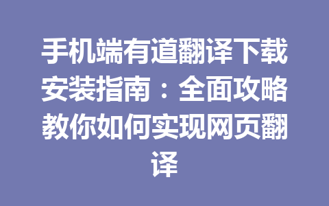手机端有道翻译下载安装指南：全面攻略教你如何实现网页翻译 二
