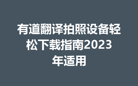有道翻译拍照设备轻松下载指南2023年适用 二