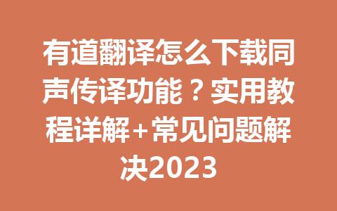 有道翻译怎么下载同声传译功能?实用教程详解+常见问题解决2023 有道翻译怎么下载同声传译功能?实用教程详解+常见问题解决2023 二