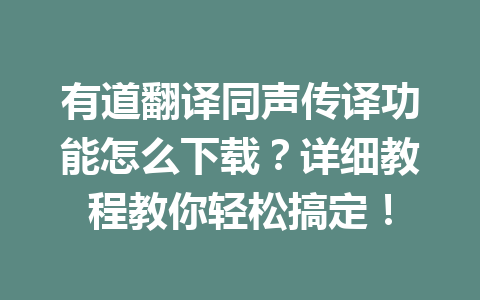 有道翻译同声传译功能怎么下载?详细教程教你轻松搞定! 有道翻译同声传译功能怎么下载?详细教程教你轻松搞定! 二