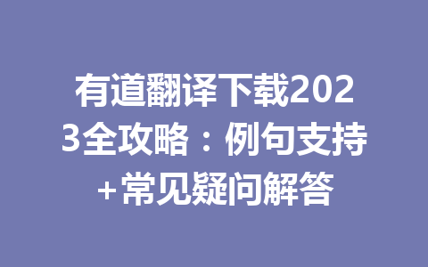 有道翻译下载2023全攻略:例句支持+常见疑问解答 有道翻译下载2023全攻略:例句支持+常见疑问解答 二