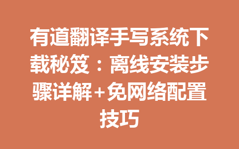 有道翻译手写系统下载秘笈：离线安装步骤详解+免网络配置技巧 二