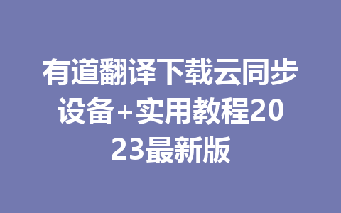 有道翻译下载云同步设备+实用教程2023最新版 有道翻译下载云同步设备+实用教程2023最新版 二