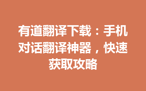 有道翻译下载：手机对话翻译神器，快速获取攻略 二