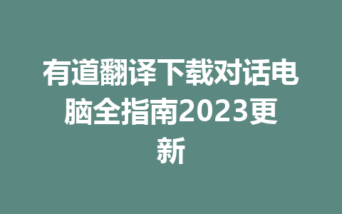 有道翻译下载对话电脑全指南2023更新 有道翻译下载对话电脑全指南2023更新 二