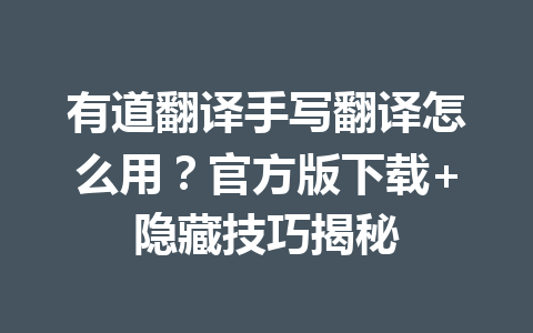 有道翻译手写翻译怎么用?官方版下载+隐藏技巧揭秘 有道翻译手写翻译怎么用?官方版下载+隐藏技巧揭秘 二