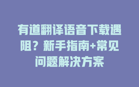 有道翻译语音下载遇阻?新手指南+常见问题解决方案 有道翻译语音下载遇阻?新手指南+常见问题解决方案 二