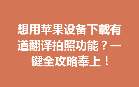 想用苹果设备下载有道翻译拍照功能?一键全攻略奉上! 想用苹果设备下载有道翻译拍照功能?一键全攻略奉上! 二
