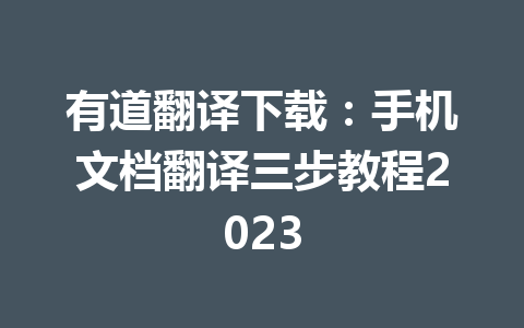 有道翻译下载:手机文档翻译三步教程2023 有道翻译下载:手机文档翻译三步教程2023 二