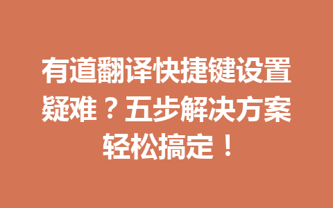 有道翻译快捷键设置疑难？五步解决方案轻松搞定！ 二