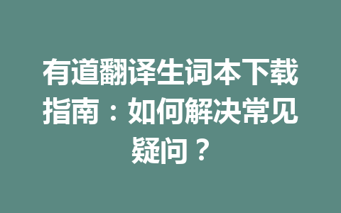 有道翻译生词本下载指南：如何解决常见疑问？ 二