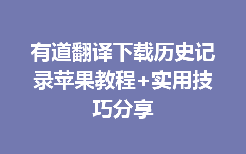 有道翻译下载历史记录苹果教程+实用技巧分享 二