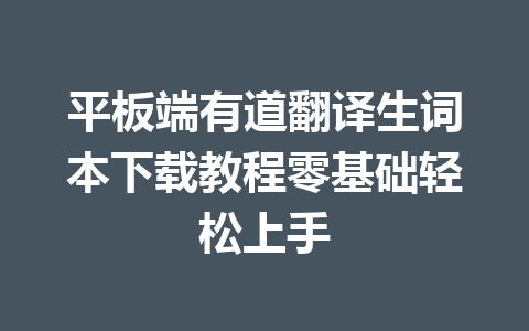 平板端有道翻译生词本下载教程零基础轻松上手 平板端有道翻译生词本下载教程零基础轻松上手 二