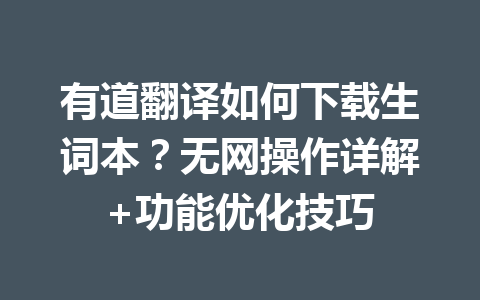 有道翻译如何下载生词本?无网操作详解+功能优化技巧 有道翻译如何下载生词本?无网操作详解+功能优化技巧 二