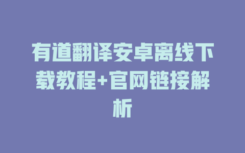 有道翻译安卓离线下载教程+官网链接解析 有道翻译安卓离线下载教程+官网链接解析 二