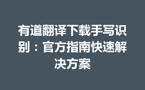 有道翻译下载手写识别:官方指南快速解决方案 有道翻译下载手写识别:官方指南快速解决方案 二