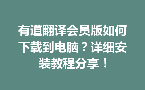 有道翻译会员版如何下载到电脑？详细安装教程分享！ 二