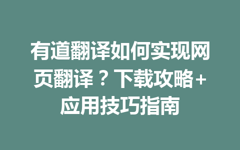 有道翻译如何实现网页翻译？下载攻略+应用技巧指南 二