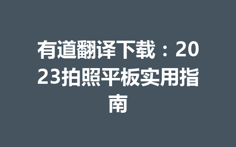 有道翻译下载：2023拍照平板实用指南 二