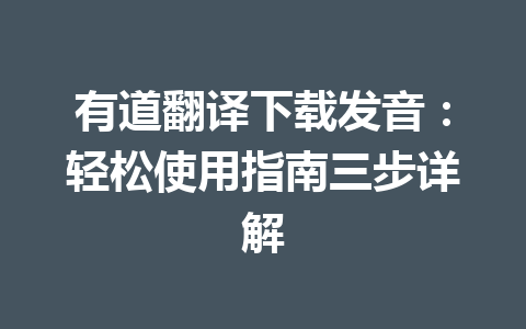 有道翻译下载发音:轻松使用指南三步详解 有道翻译下载发音:轻松使用指南三步详解 二