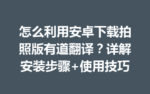 怎么利用安卓下载拍照版有道翻译？详解安装步骤+使用技巧 二