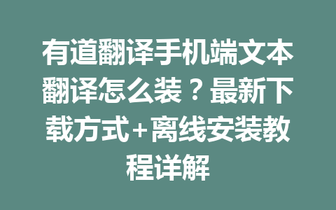 有道翻译手机端文本翻译怎么装？最新下载方式+离线安装教程详解 二