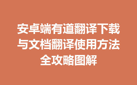 安卓端有道翻译下载与文档翻译使用方法全攻略图解 安卓端有道翻译下载与文档翻译使用方法全攻略图解 二