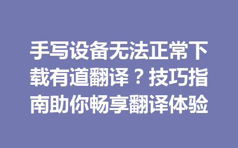 手写设备无法正常下载有道翻译?技巧指南助你畅享翻译体验 手写设备无法正常下载有道翻译?技巧指南助你畅享翻译体验 二