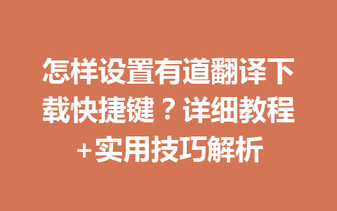 怎样设置有道翻译下载快捷键?详细教程+实用技巧解析 怎样设置有道翻译下载快捷键?详细教程+实用技巧解析 二