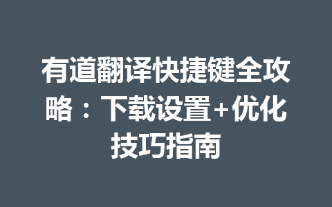 有道翻译快捷键全攻略：下载设置+优化技巧指南 二