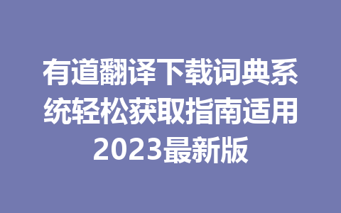有道翻译下载词典系统轻松获取指南适用2023最新版 有道翻译下载词典系统轻松获取指南适用2023最新版 二