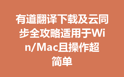 有道翻译下载及云同步全攻略适用于Win/Mac且操作超简单 有道翻译下载及云同步全攻略适用于Win/Mac且操作超简单 二