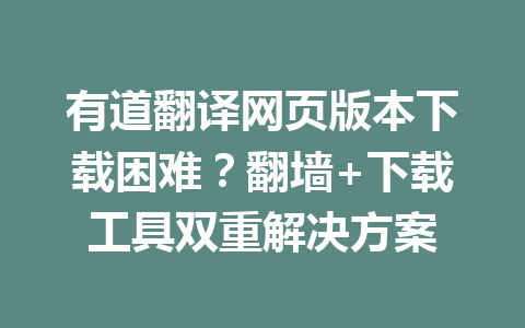 有道翻译网页版本下载困难？翻墙+下载工具双重解决方案 二