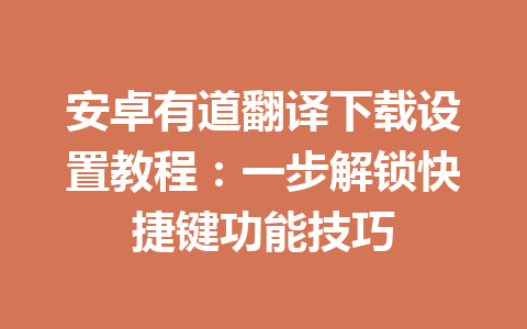 安卓有道翻译下载设置教程：一步解锁快捷键功能技巧 二