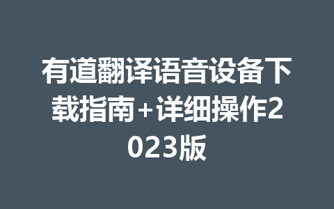 有道翻译语音设备下载指南+详细操作2023版 有道翻译语音设备下载指南+详细操作2023版 二