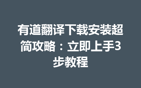 有道翻译下载安装超简攻略：立即上手3步教程 二