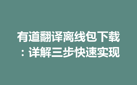 有道翻译离线包下载:详解三步快速实现 有道翻译离线包下载:详解三步快速实现 二