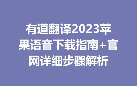 有道翻译2023苹果语音下载指南+官网详细步骤解析 二