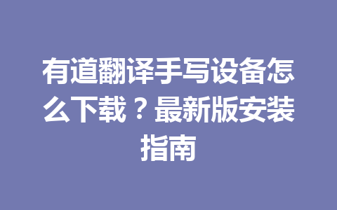 有道翻译手写设备怎么下载？最新版安装指南 二