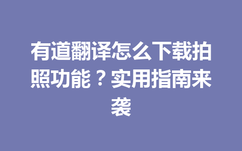 有道翻译怎么下载拍照功能?实用指南来袭 有道翻译怎么下载拍照功能?实用指南来袭 二