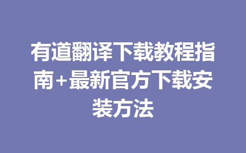 有道翻译下载教程指南+最新官方下载安装方法 有道翻译下载教程指南+最新官方下载安装方法 二